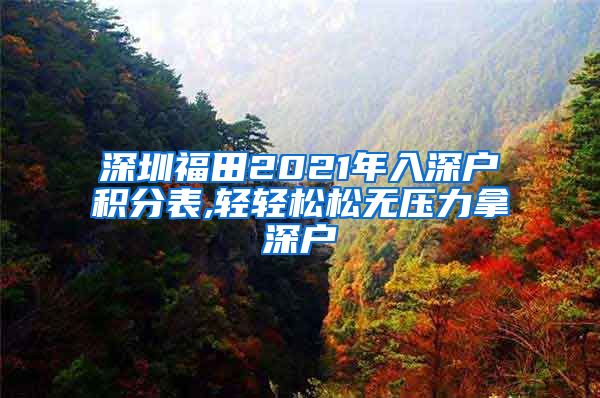 深圳福田2021年入深户积分表,轻轻松松无压力拿深户