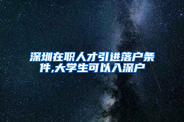 深圳在职人才引进落户条件,大学生可以入深户