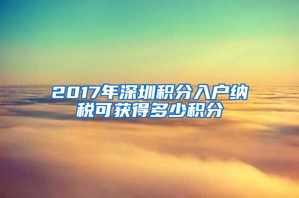 2017年深圳积分入户纳税可获得多少积分