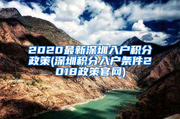 2020最新深圳入户积分政策(深圳积分入户条件2018政策官网)