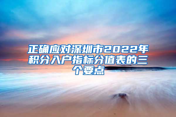 正确应对深圳市2022年积分入户指标分值表的三个要点