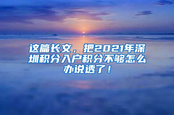 这篇长文，把2021年深圳积分入户积分不够怎么办说透了！