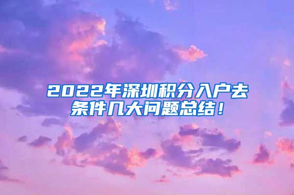 2022年深圳积分入户去条件几大问题总结！