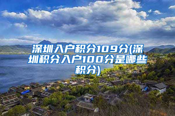 深圳入户积分109分(深圳积分入户100分是哪些积分)