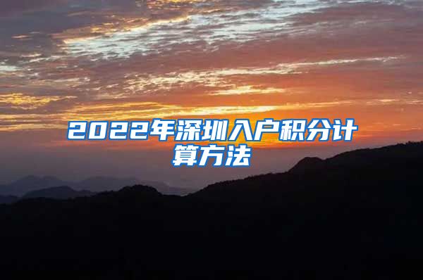 2022年深圳入户积分计算方法