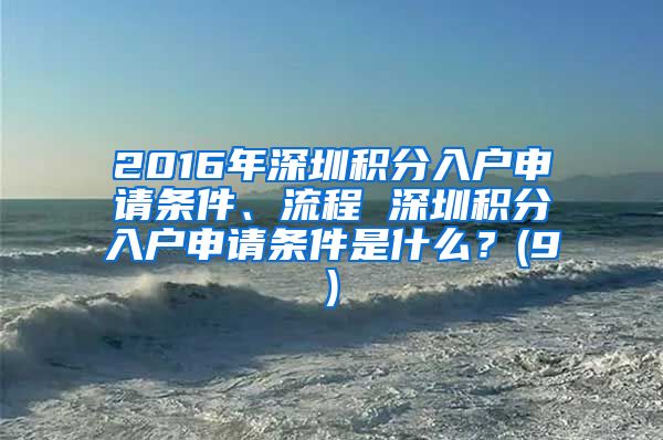 2016年深圳积分入户申请条件、流程 深圳积分入户申请条件是什么？(9)