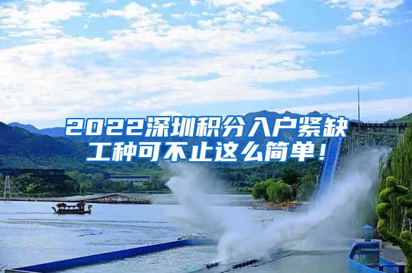 2022深圳积分入户紧缺工种可不止这么简单！