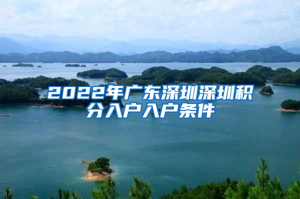 2022年广东深圳深圳积分入户入户条件