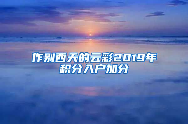 作别西天的云彩2019年积分入户加分