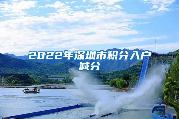 2022年深圳市积分入户减分