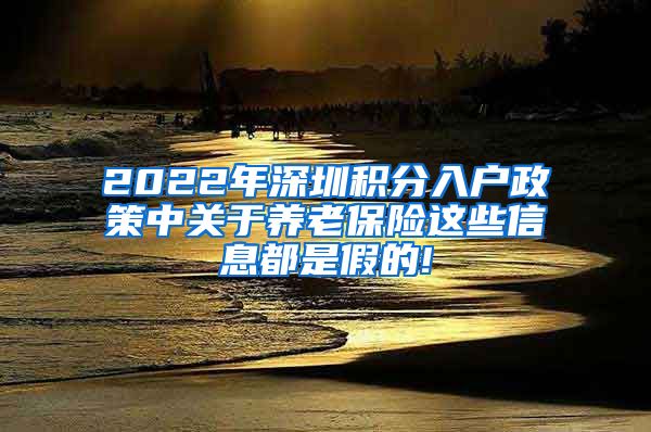 2022年深圳积分入户政策中关于养老保险这些信息都是假的!