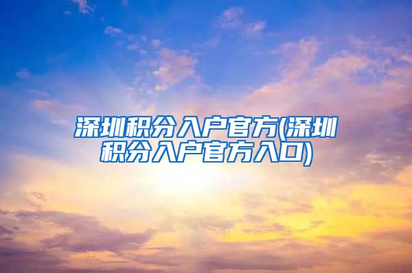 深圳积分入户官方(深圳积分入户官方入口)