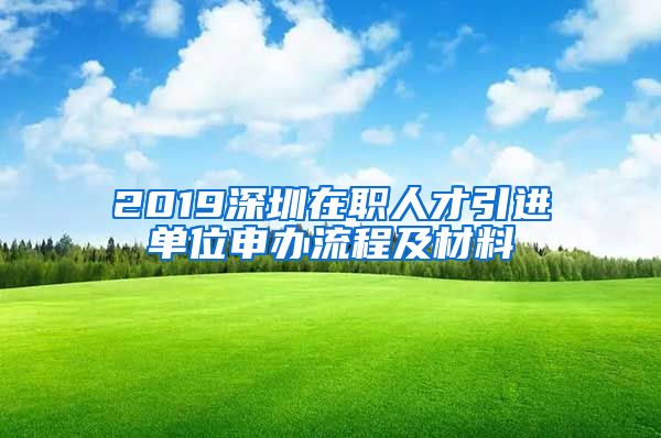 2019深圳在职人才引进单位申办流程及材料