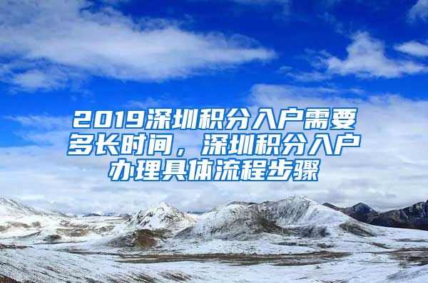 2019深圳积分入户需要多长时间，深圳积分入户办理具体流程步骤