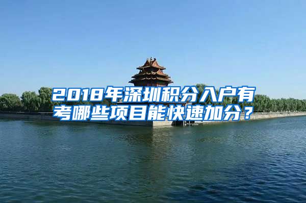 2018年深圳积分入户有考哪些项目能快速加分？