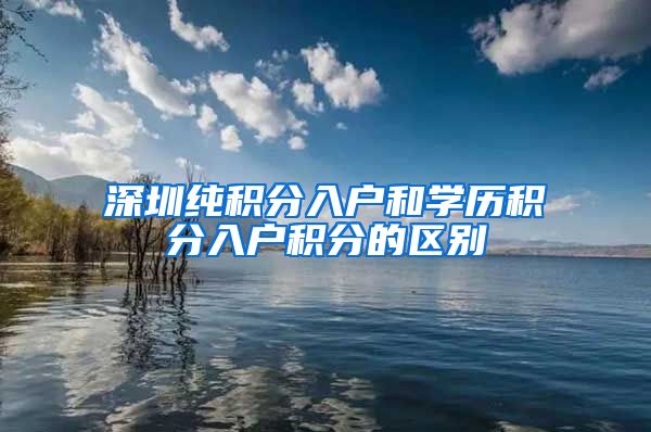 深圳纯积分入户和学历积分入户积分的区别