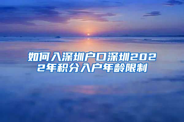 如何入深圳户口深圳2022年积分入户年龄限制