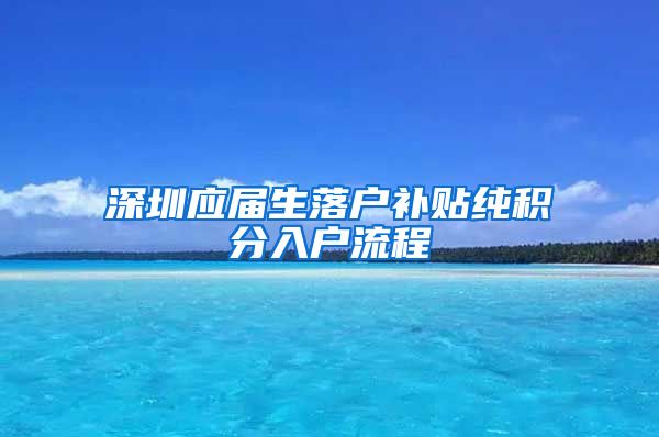 深圳应届生落户补贴纯积分入户流程