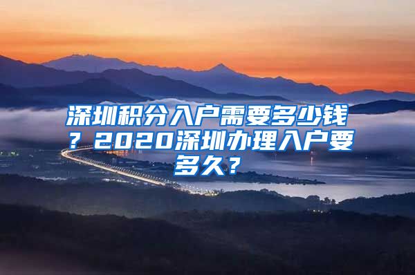 深圳积分入户需要多少钱？2020深圳办理入户要多久？