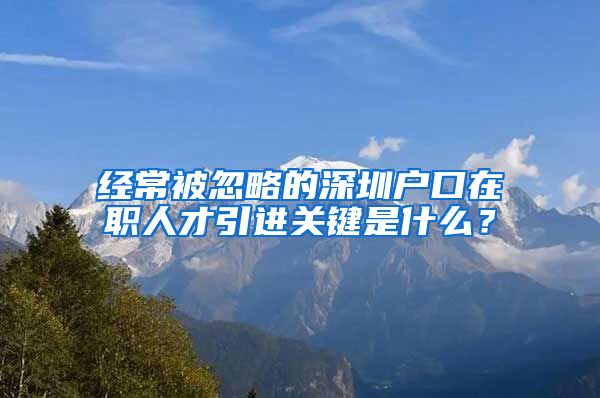 经常被忽略的深圳户口在职人才引进关键是什么？