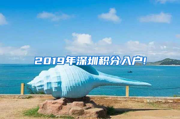 2019年深圳积分入户!