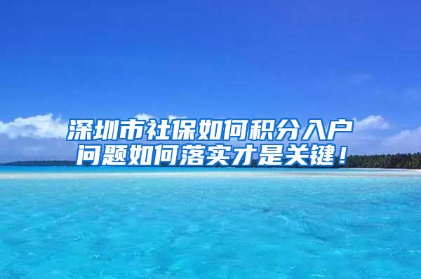 深圳市社保如何积分入户问题如何落实才是关键！