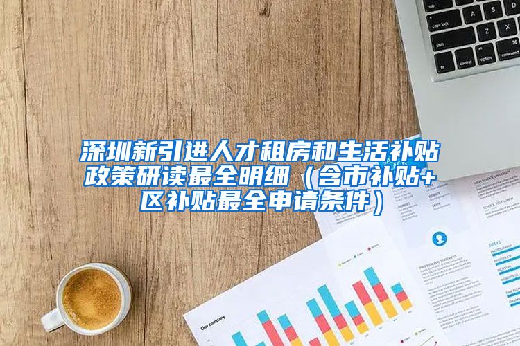 深圳新引进人才租房和生活补贴政策研读最全明细（含市补贴+区补贴最全申请条件）