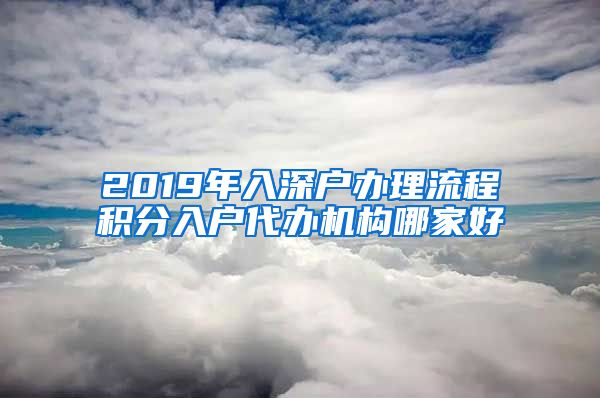 2019年入深户办理流程积分入户代办机构哪家好