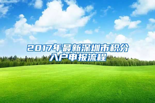 2017年最新深圳市积分入户申报流程