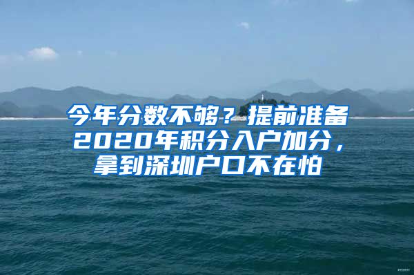 今年分数不够？提前准备2020年积分入户加分，拿到深圳户口不在怕