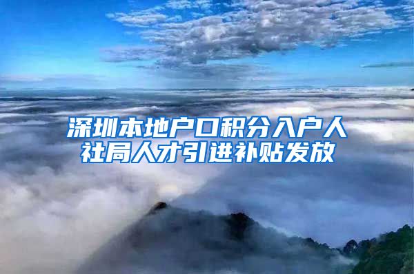 深圳本地户口积分入户人社局人才引进补贴发放