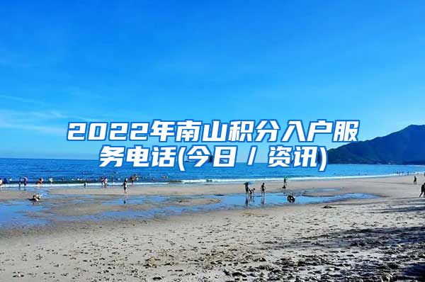 2022年南山积分入户服务电话(今日／资讯)