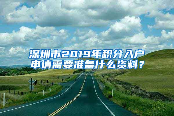 深圳市2019年积分入户申请需要准备什么资料？