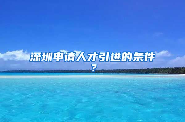 深圳申请人才引进的条件？