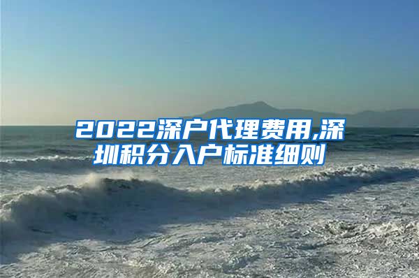 2022深户代理费用,深圳积分入户标准细则