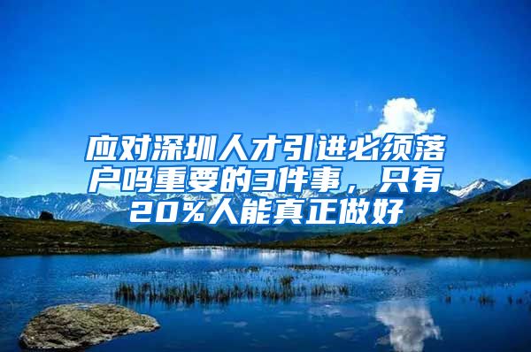 应对深圳人才引进必须落户吗重要的3件事，只有20%人能真正做好