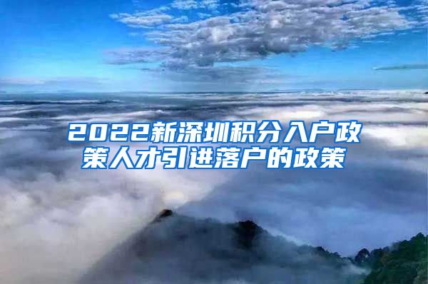 2022新深圳积分入户政策人才引进落户的政策