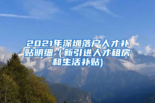 2021年深圳落户人才补贴明细（新引进人才租房和生活补贴)