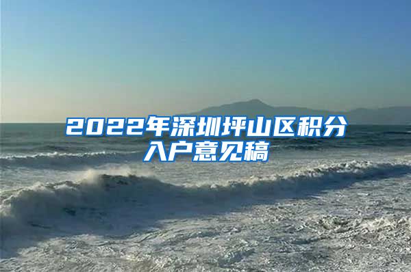 2022年深圳坪山区积分入户意见稿