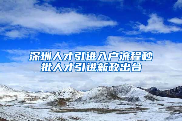 深圳人才引进入户流程秒批人才引进新政出台