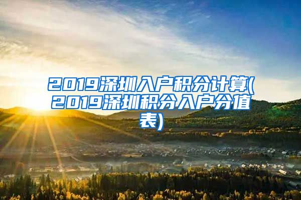 2019深圳入户积分计算(2019深圳积分入户分值表)