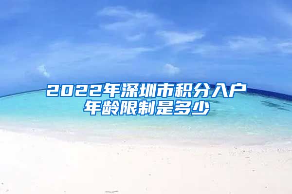 2022年深圳市积分入户年龄限制是多少