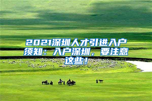 2021深圳人才引进入户须知：入户深圳，要注意这些！