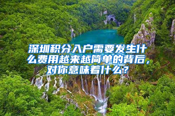 深圳积分入户需要发生什么费用越来越简单的背后，对你意味着什么？