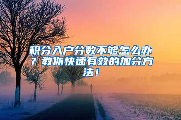 积分入户分数不够怎么办？教你快速有效的加分方法！