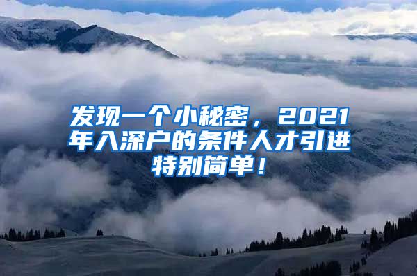 发现一个小秘密，2021年入深户的条件人才引进特别简单！