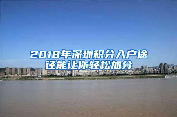 2018年深圳积分入户途径能让你轻松加分