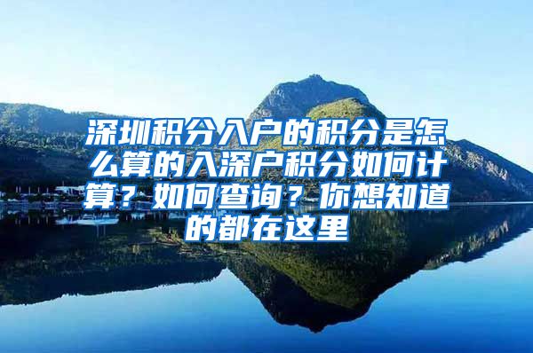 深圳积分入户的积分是怎么算的入深户积分如何计算？如何查询？你想知道的都在这里