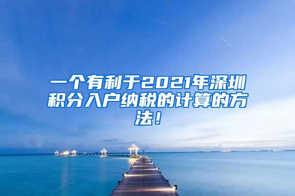 一个有利于2021年深圳积分入户纳税的计算的方法！