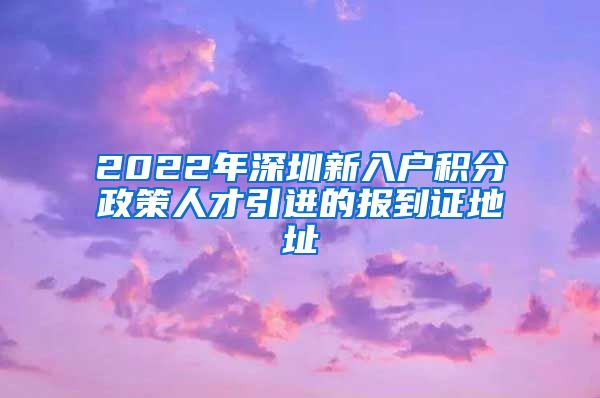 2022年深圳新入户积分政策人才引进的报到证地址